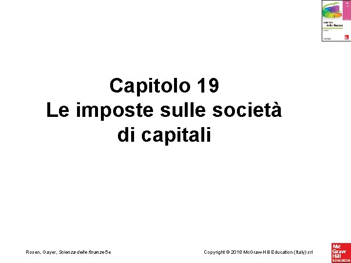 Capitolo 19 Le imposte sulle società di capitali Rosen, Gayer, Scienza delle finanze 5