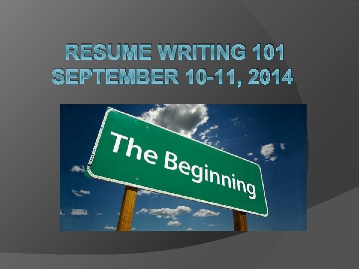 RESUME WRITING 101 SEPTEMBER 10 -11, 2014 