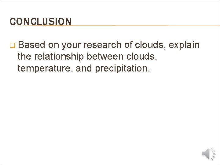CONCLUSION q Based on your research of clouds, explain the relationship between clouds, temperature,