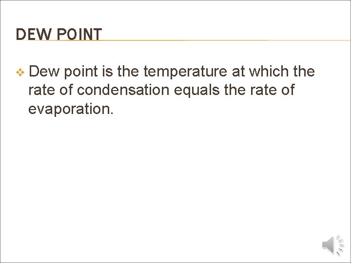 DEW POINT v Dew point is the temperature at which the rate of condensation
