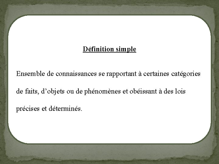 Définition simple Ensemble de connaissances se rapportant à certaines catégories de faits, d’objets ou