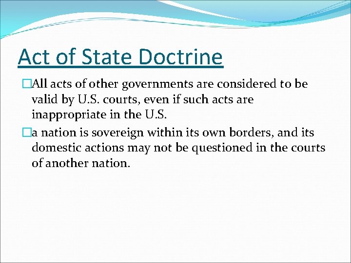Act of State Doctrine �All acts of other governments are considered to be valid Act of State Doctrine �All acts of other governments are considered to be valid