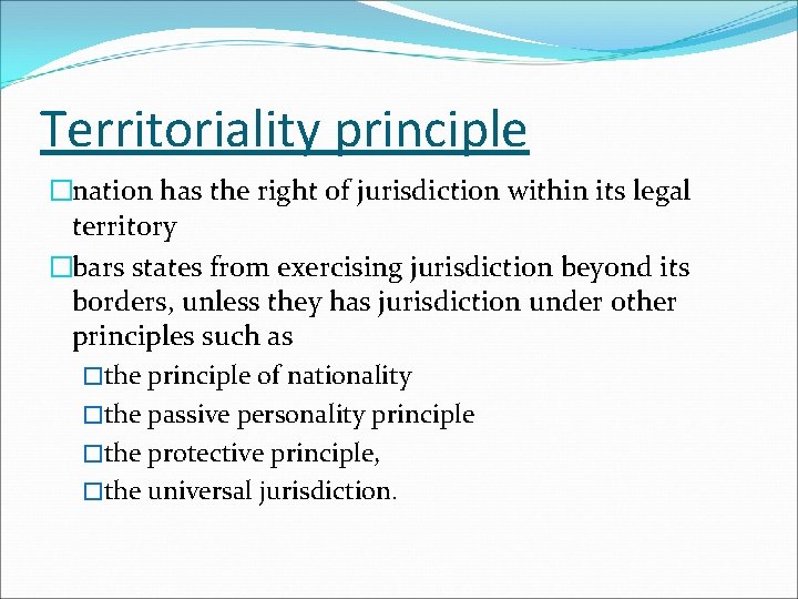 Territoriality principle �nation has the right of jurisdiction within its legal territory �bars states Territoriality principle �nation has the right of jurisdiction within its legal territory �bars states