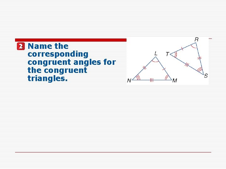 Name the corresponding congruent angles for the congruent triangles. 