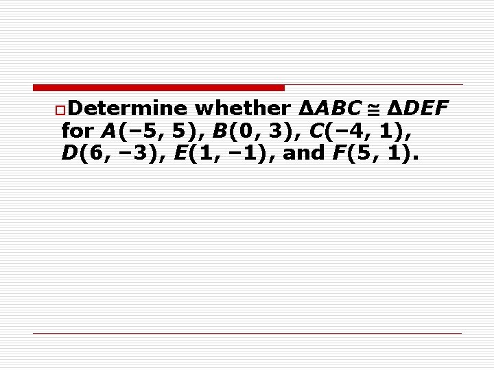 o. Determine whether ΔABC ΔDEF for A(– 5, 5), B(0, 3), C(– 4, 1),