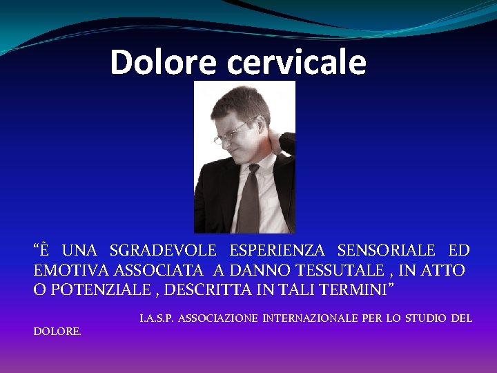 Dolore cervicale “È UNA SGRADEVOLE ESPERIENZA SENSORIALE ED EMOTIVA ASSOCIATA A DANNO TESSUTALE ,