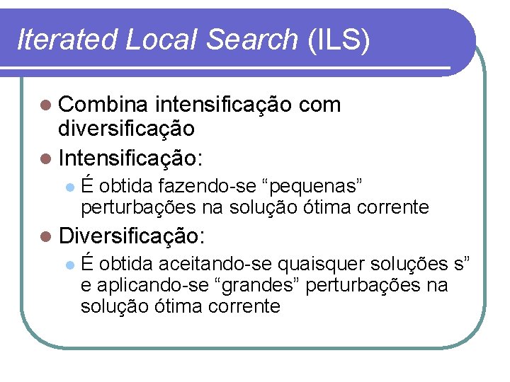 Iterated Local Search (ILS) l Combina intensificação com diversificação l Intensificação: l É obtida