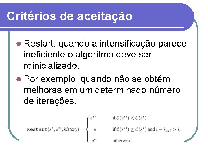 Critérios de aceitação l Restart: quando a intensificação parece ineficiente o algoritmo deve ser