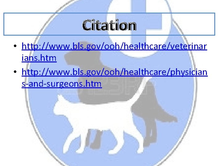 Citation • http: //www. bls. gov/ooh/healthcare/veterinar ians. htm • http: //www. bls. gov/ooh/healthcare/physician s-and-surgeons.