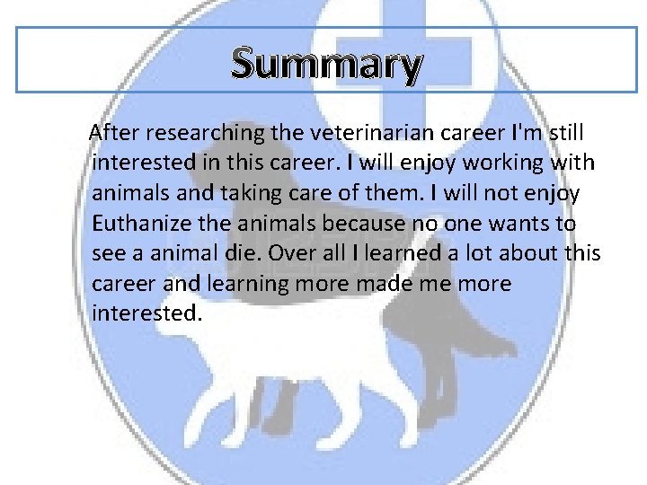 Summary After researching the veterinarian career I'm still interested in this career. I will