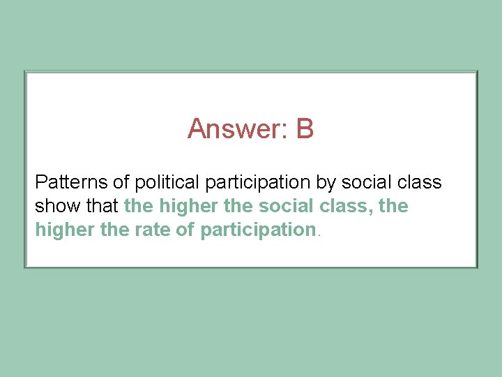 Answer: B Patterns of political participation by social class show that the higher the