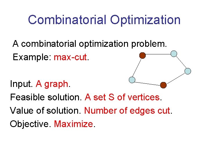 Combinatorial Optimization A combinatorial optimization problem. Example: max-cut. Input. A graph. Feasible solution. A
