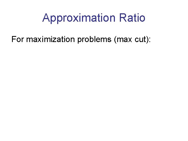 Approximation Ratio For maximization problems (max cut): 