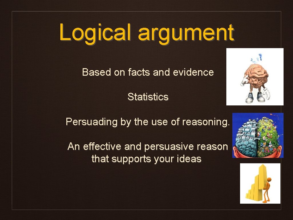 Logical argument Based on facts and evidence Statistics Persuading by the use of reasoning.