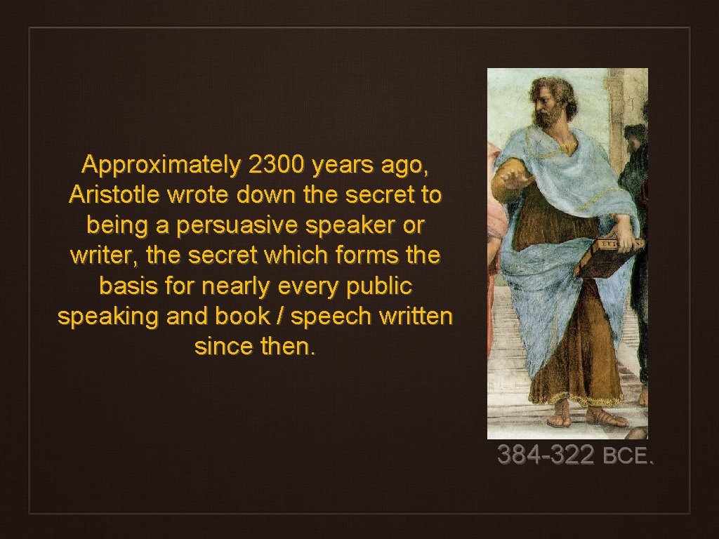 Approximately 2300 years ago, Aristotle wrote down the secret to being a persuasive speaker