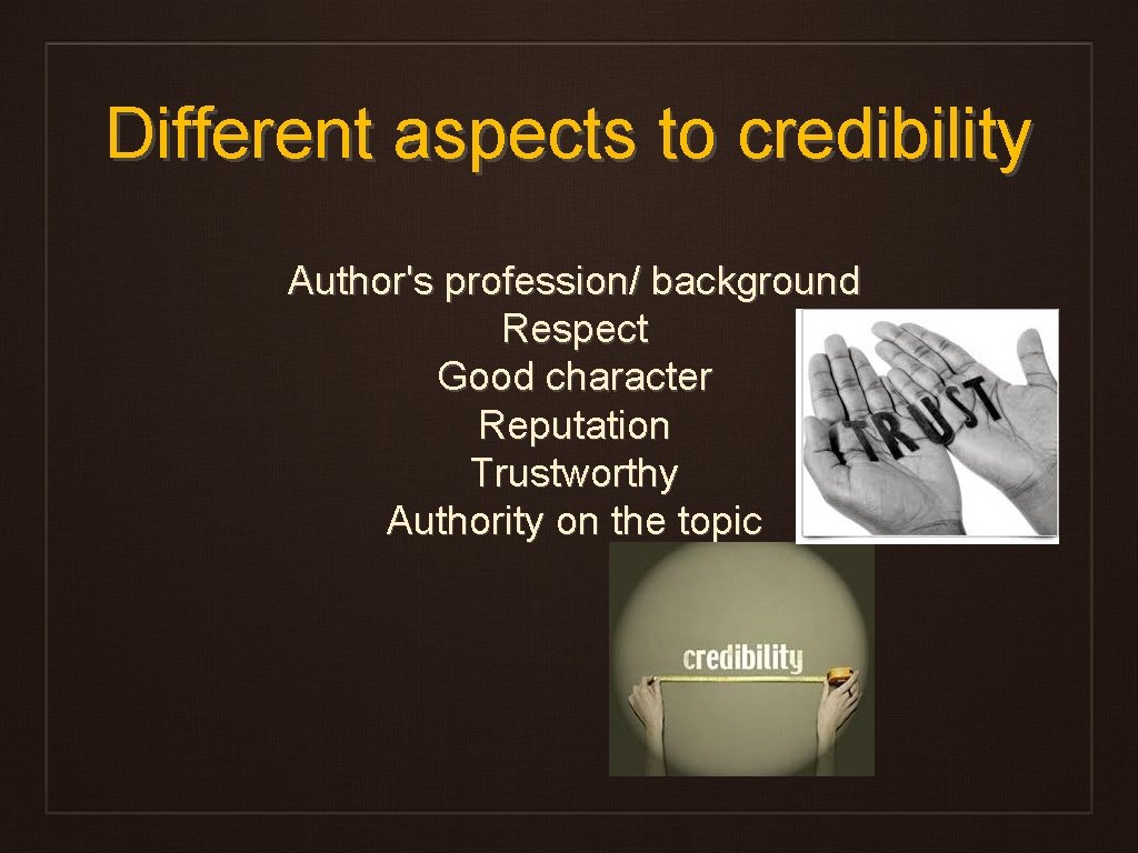 Different aspects to credibility Author's profession/ background Respect Good character Reputation Trustworthy Authority on