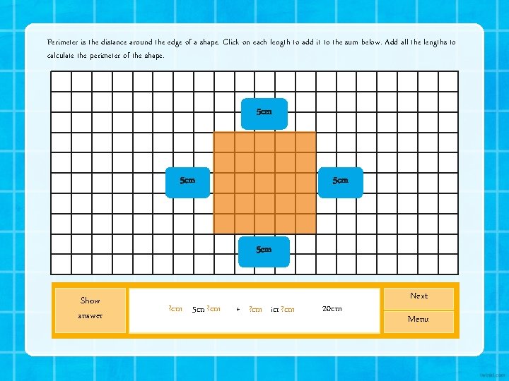 Perimeter is the distance around the edge of a shape. Click on each length Perimeter is the distance around the edge of a shape. Click on each length