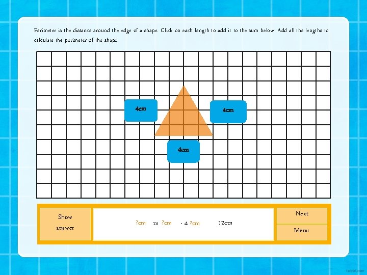 Perimeter is the distance around the edge of a shape. Click on each length Perimeter is the distance around the edge of a shape. Click on each length