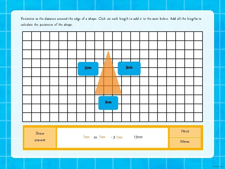 Perimeter is the distance around the edge of a shape. Click on each length Perimeter is the distance around the edge of a shape. Click on each length