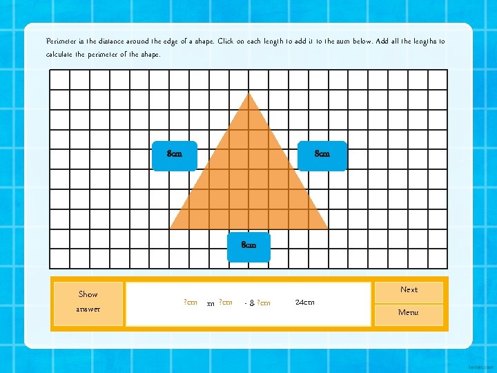 Perimeter is the distance around the edge of a shape. Click on each length Perimeter is the distance around the edge of a shape. Click on each length