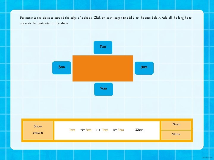 Perimeter is the distance around the edge of a shape. Click on each length Perimeter is the distance around the edge of a shape. Click on each length