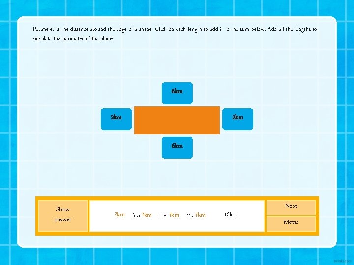 Perimeter is the distance around the edge of a shape. Click on each length Perimeter is the distance around the edge of a shape. Click on each length