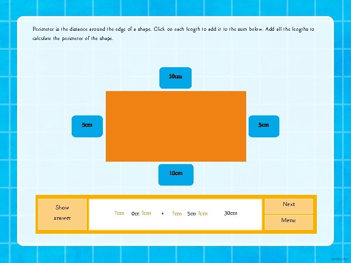 Perimeter is the distance around the edge of a shape. Click on each length Perimeter is the distance around the edge of a shape. Click on each length