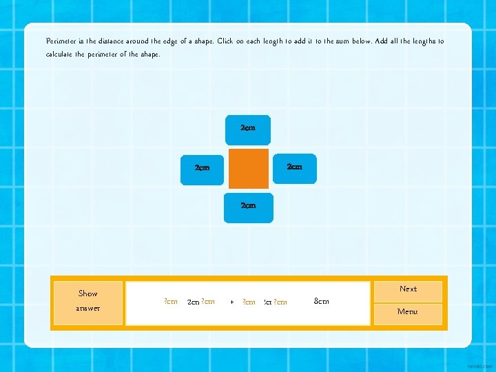 Perimeter is the distance around the edge of a shape. Click on each length Perimeter is the distance around the edge of a shape. Click on each length