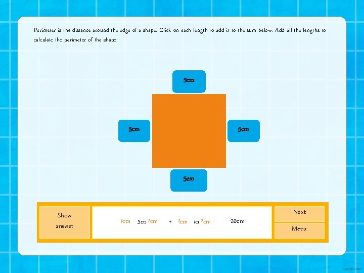 Perimeter is the distance around the edge of a shape. Click on each length Perimeter is the distance around the edge of a shape. Click on each length