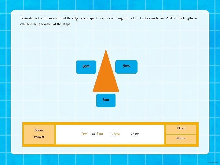 Perimeter is the distance around the edge of a shape. Click on each length Perimeter is the distance around the edge of a shape. Click on each length