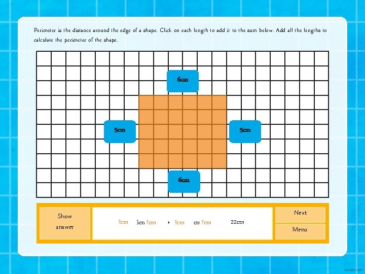 Perimeter is the distance around the edge of a shape. Click on each length Perimeter is the distance around the edge of a shape. Click on each length
