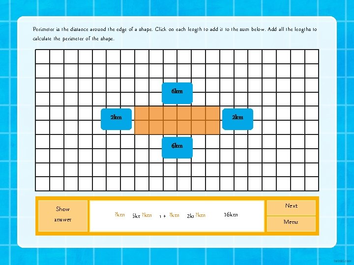 Perimeter is the distance around the edge of a shape. Click on each length Perimeter is the distance around the edge of a shape. Click on each length