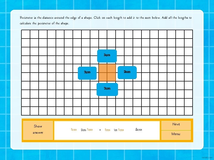 Perimeter is the distance around the edge of a shape. Click on each length Perimeter is the distance around the edge of a shape. Click on each length