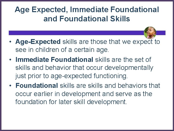 Age Expected, Immediate Foundational and Foundational Skills • Age-Expected skills are those that we