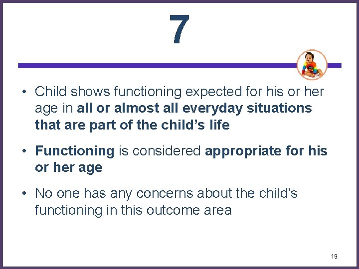 7 • Child shows functioning expected for his or her age in all or
