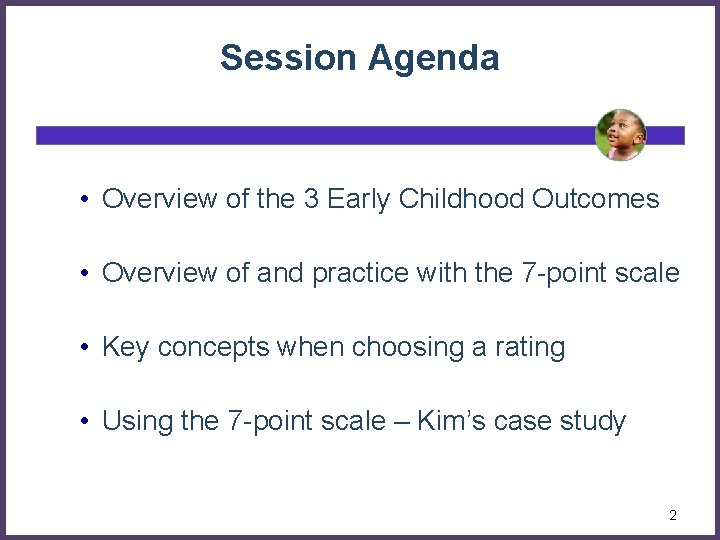Session Agenda • Overview of the 3 Early Childhood Outcomes • Overview of and