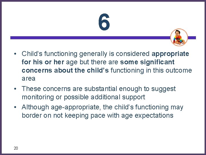 6 • Child’s functioning generally is considered appropriate for his or her age but
