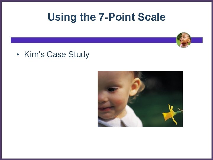 Using the 7 -Point Scale • Kim’s Case Study 