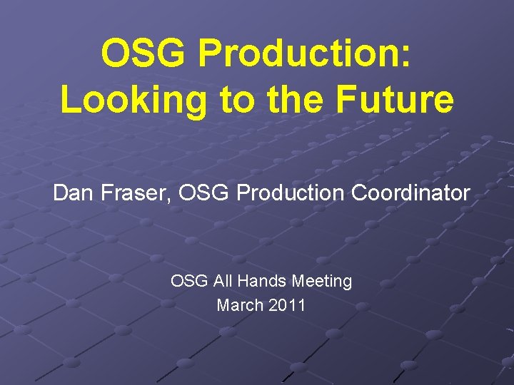 OSG Production: Looking to the Future Dan Fraser, OSG Production Coordinator OSG All Hands