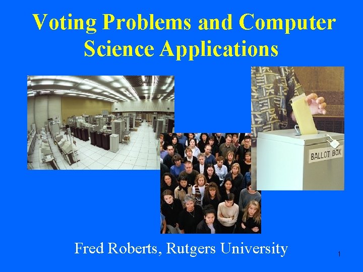 Voting Problems and Computer Science Applications Fred Roberts, Rutgers University 1 