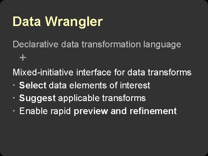 Data Wrangler Declarative data transformation language + Mixed-initiative interface for data transforms Select data