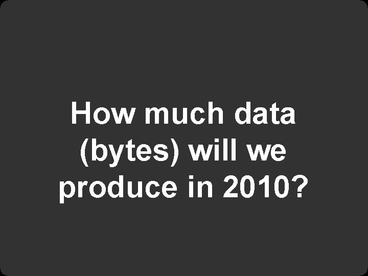 How much data (bytes) will we produce in 2010? 