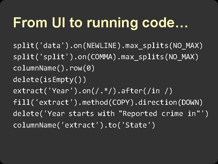 From UI to running code… split('data'). on(NEWLINE). max_splits(NO_MAX) split('split'). on(COMMA). max_splits(NO_MAX) column. Name(). row(0)