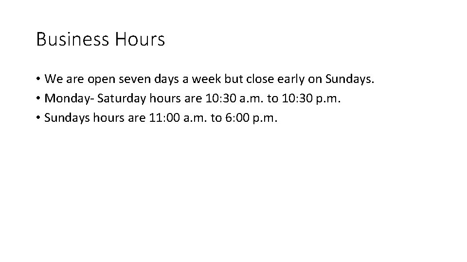 Business Hours • We are open seven days a week but close early on