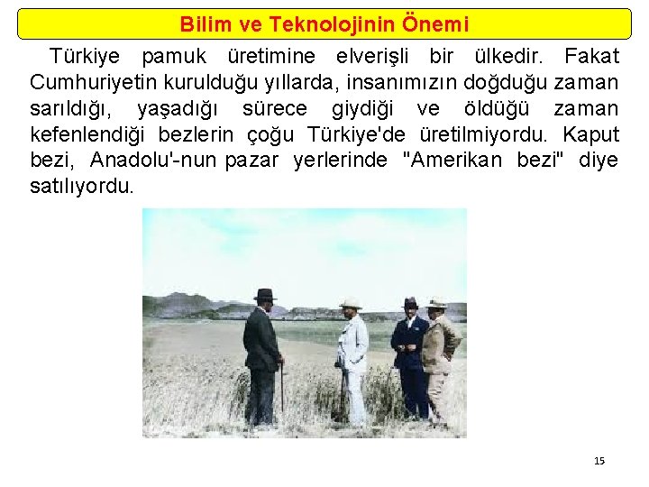 Bilim ve Teknolojinin Önemi Türkiye pamuk üretimine elverişli bir ülkedir. Fakat Cumhuriyetin kurulduğu yıllarda,