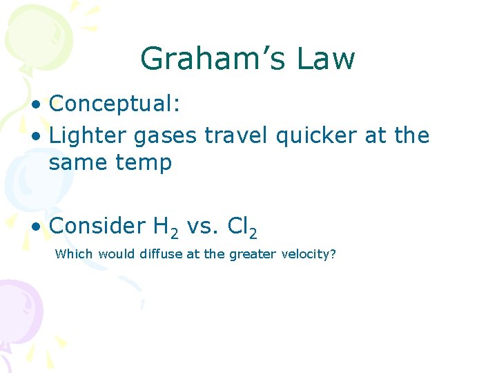 Graham’s Law • Conceptual: • Lighter gases travel quicker at the same temp •