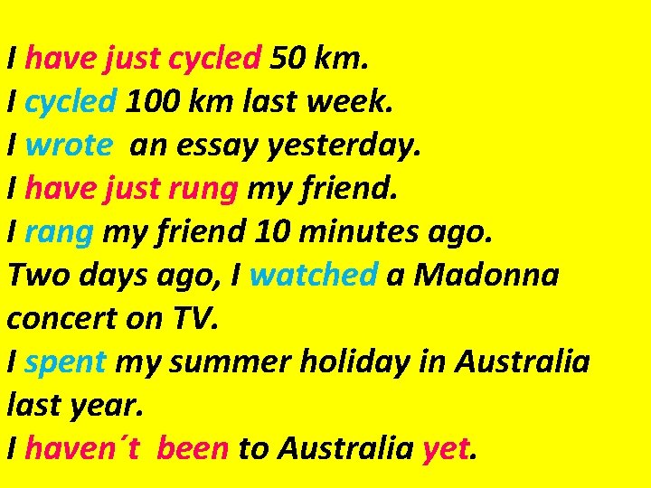 I have just cycled 50 km. I cycled 100 km last week. I wrote