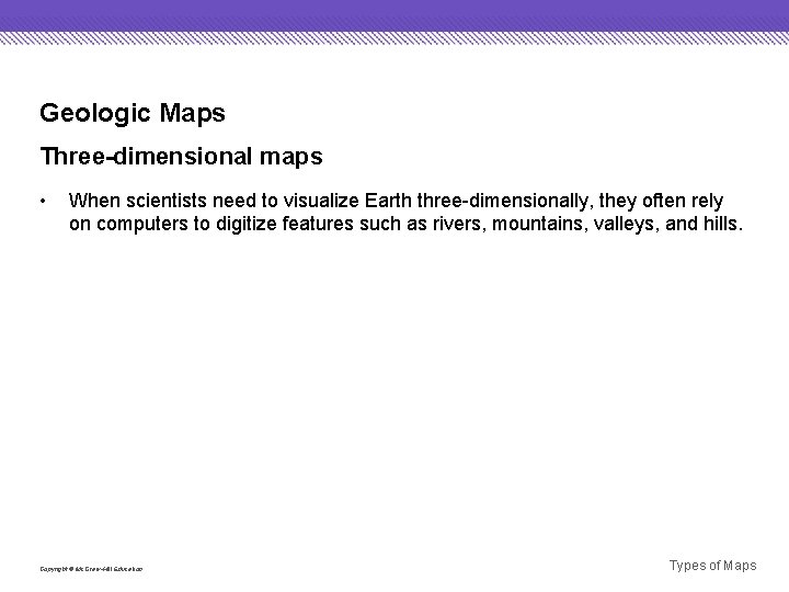 Geologic Maps Three-dimensional maps • When scientists need to visualize Earth three-dimensionally, they often