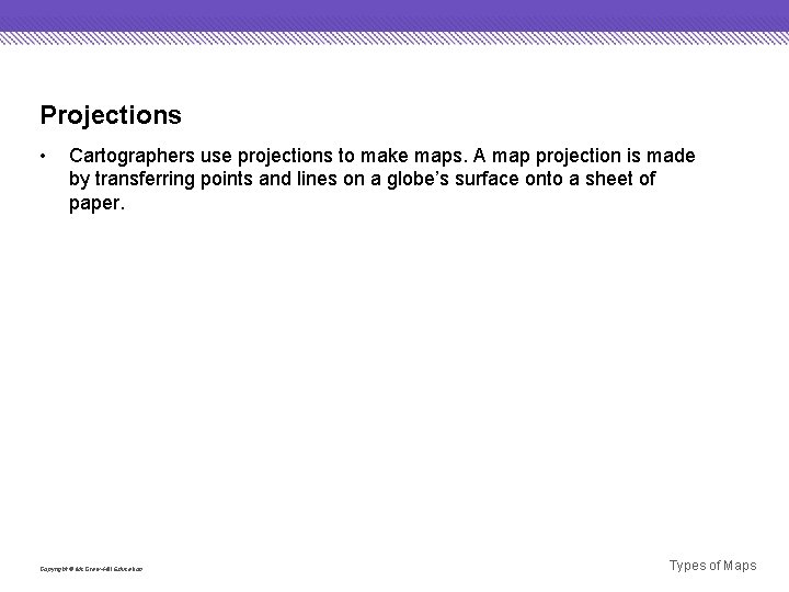 Projections • Cartographers use projections to make maps. A map projection is made by