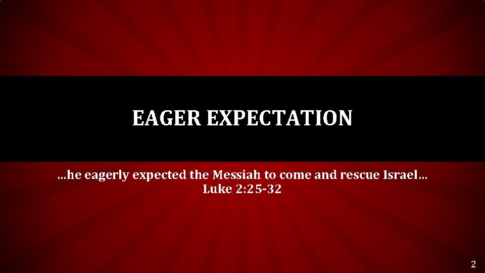 EAGER EXPECTATION …he eagerly expected the Messiah to come and rescue Israel… Luke 2: